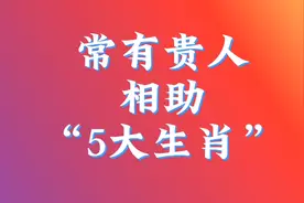 常有贵人相助“5大生肖”看看有你吗？（仅供娱乐）视频封面