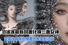 范冰冰三面女神封面，美出新高度完美诠释穿的像个鬼也能美出边际视频封面