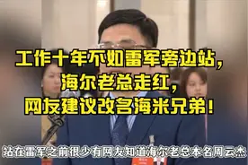 工作十年不如雷军旁边站，海尔老总走红，网友建议改名海米兄弟！视频封面