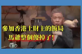 马未都参加香港土财主的饭局，菜一上来，马爷整个傻掉了！视频封面