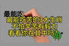 最能吃苦的3大生肖，不怕辛苦有毅力。看看你在其中吗