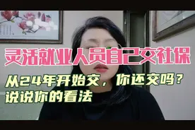 灵活就业人员自己交社保，24年开始交，你还交吗？说说你的看法。视频封面