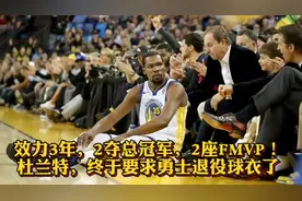 效力3年，2次总冠军，2个FMVP！杜兰特，终于要求勇士退役球衣了