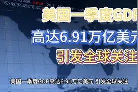 美国一季度GDP高达6.91万亿美元，引发全球关注。视频封面