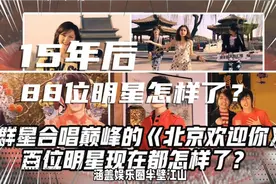 88位唱《北京欢迎你》明星，15年后近况怎样？视频封面