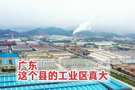 广东这个县的工业区真大，面积大约6平方公里，全部投产就厉害了视频封面