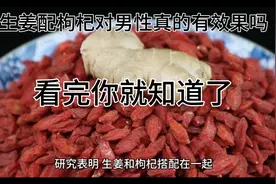 都说生姜配枸杞对男性有效，今天就说一说看看怎么回事。视频封面