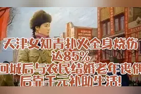 天津女知青烧伤85％，回城后与农民结婚老年丧偶后靠千元补助生活视频封面