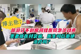 旅游订不到房可挂急诊过夜，患者就医时装病医生可以拒绝治疗吗？视频封面