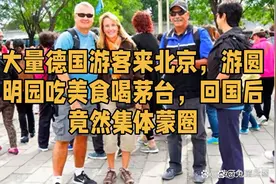 大量德国游客来北京，游圆明园吃美食喝茅台，回国后竟然集体蒙圈视频封面