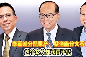 李嘉诚分配家产，梁洛施分文不得，这个女人却获得千亿！视频封面
