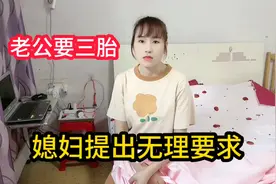 老公追着媳妇要三胎，媳妇提出无理要求答应就生，老公听完傻眼了视频封面