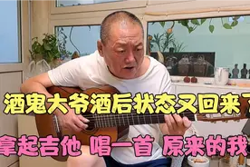 酒鬼大爷酒后状态又回来了 拿起吉他 唱一首 原来的我……视频封面