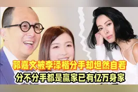 郭嘉文被李泽楷分手却坦然自若！分不分手都是赢家，已有亿万身家视频封面