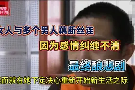 女人与多个男人藕断丝连，因为感情纠缠不清，最终酿悲剧！视频封面