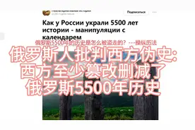 俄罗斯人批判西方伪史:西方至少篡改删减了俄罗斯5500年历史视频封面
