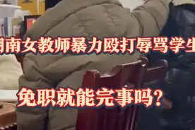 教育界再曝大瓜！湖南女教师暴力殴打辱骂学生，连带校长一起免职视频封面
