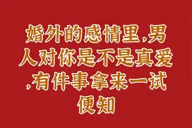 婚外的感情里，男人对你是不是真爱，有件事拿来一试便知视频封面