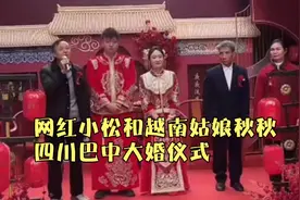 网红小松和越南姑娘秋秋今日大婚，双方父母致辞祝新人白头偕老。视频封面
