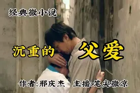 微小说《沉重的父爱》，作者：邢庆杰，有不爱自己孩子的父亲吗？视频封面