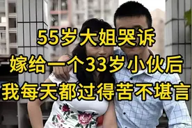 【55岁大姐哭诉，嫁给一个33岁小伙后，我每天都过得苦不堪言视频封面