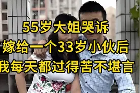 【55岁大姐哭诉，嫁给一个33岁小伙后，我每天都过得苦不堪言视频封面