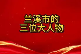 兰溪市的三位大人物都有谁？视频封面