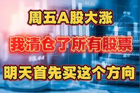 周五A股大涨，我清仓了所有股票，明天首选这个方面！视频封面
