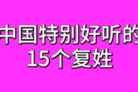 中国特别好听的15个复姓，你知道吗？快来一起看看吧！建议了解！视频封面