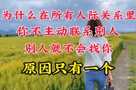 为什么你不主动联系别人，别人就不会找你，原因只有一个。视频封面