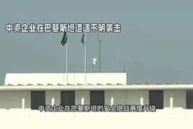令人不解！中资企业竟然在巴基斯坦遭遇不明袭击，巴铁内部怎么了视频封面