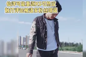 仙洋可能重返 KS 引热议散打评论被道家粉丝嘲讽