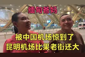 缅甸爸妈到中国昆明就被惊到了，昆明机场比我们缅甸果敢老街都大视频封面