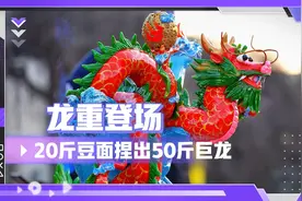 “龙重”登场丨20斤豆面捏出50斤“巨龙”视频封面