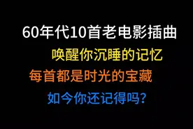 60年代10首经典电影插曲，一个时代的经典，能否唤醒你沉睡的记忆