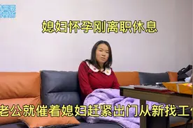 媳妇怀孕刚离职休息，老公就催着媳妇赶紧出门从新找工作视频封面