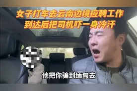 女子打车去云南边境，应聘月薪5万工作，到达后把司机吓一身冷汗视频封面