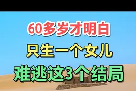 60多岁才明白：只生一个女儿，难逃这三个结局，两悲一喜。