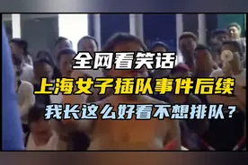 全网看笑话！上海女子插队事件后续，长得好看就不用排队？视频封面