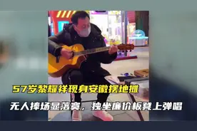 57岁黎耀祥现身安徽摆地摊，独自坐廉价板凳弹唱，无人捧场显落寞