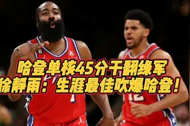 哈登单核45分干翻绿军！徐静雨：生涯最佳吹爆哈登#哈登45分视频封面
