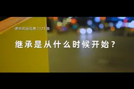 「律师说民法典1121条」继承是从什么时候开始？ #民法典视频封面