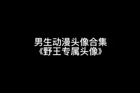男生动漫头像合集野王的专属头像视频封面