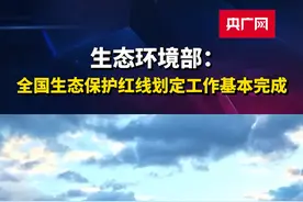 生态环境部：全国生态保护红线划定工作基本完成视频封面