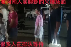 你知道现在河南人卖爬蚱的火爆场面吗，今天带你们了解下。