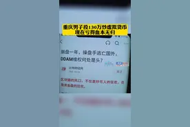 #重庆男子投130万炒虚拟货币 ，如今赔的血本无归。划重点：虚拟货币交易合同不受法律保护！#重庆dou知道视频封面