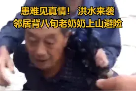 患难见真情！洪水来袭，邻居背八旬老奶奶上山避险