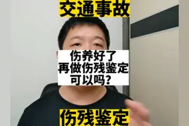 伤养好了，再做伤残鉴定可以吗？#交通事故 #伤残鉴定视频封面