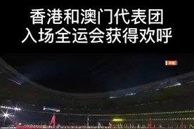 #全运会开幕式#香港和澳门代表团入场全运会获得欢呼！加油！视频封面