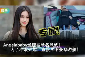 Angelababy懒理被除名风波！为了冲浪兴趣，直接买下豪华游艇！视频封面